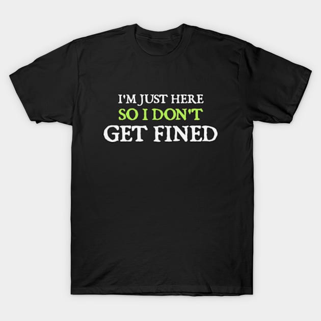 I'm Just Here So I Don't Get Fined T-Shirt by  hal mafhoum?